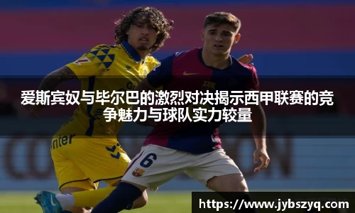 爱斯宾奴与毕尔巴的激烈对决揭示西甲联赛的竞争魅力与球队实力较量